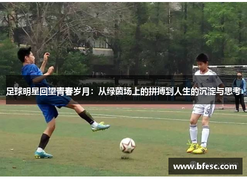 足球明星回望青春岁月：从绿茵场上的拼搏到人生的沉淀与思考