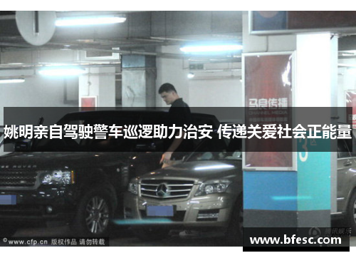 姚明亲自驾驶警车巡逻助力治安 传递关爱社会正能量