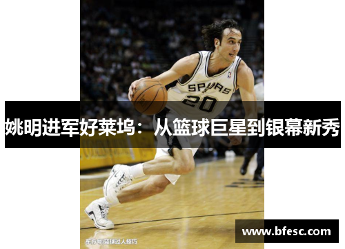姚明进军好莱坞：从篮球巨星到银幕新秀