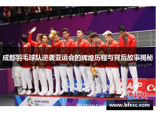成都羽毛球队逆袭亚运会的辉煌历程与背后故事揭秘