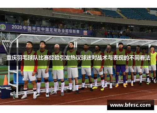 重庆羽毛球队比赛经验引发热议球迷对战术与表现的不同看法