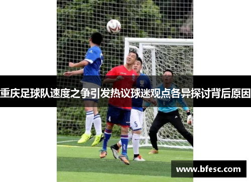 重庆足球队速度之争引发热议球迷观点各异探讨背后原因