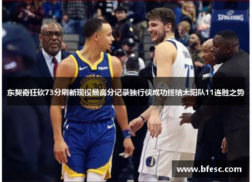 东契奇狂砍73分刷新现役最高分记录独行侠成功终结太阳队11连胜之势