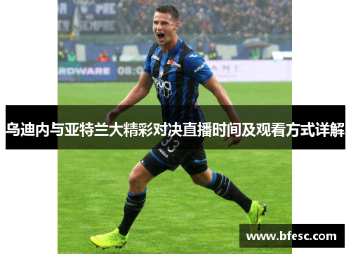 乌迪内与亚特兰大精彩对决直播时间及观看方式详解