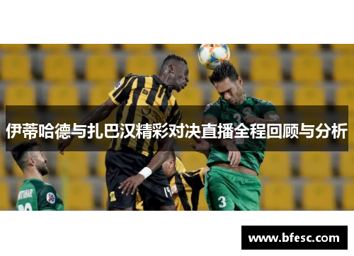 伊蒂哈德与扎巴汉精彩对决直播全程回顾与分析