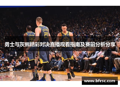 勇士与灰熊精彩对决直播观看指南及赛前分析分享