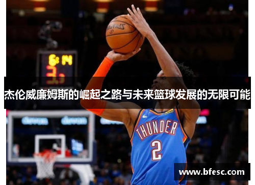 杰伦威廉姆斯的崛起之路与未来篮球发展的无限可能