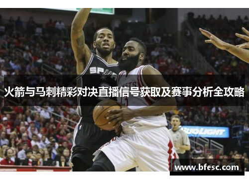火箭与马刺精彩对决直播信号获取及赛事分析全攻略