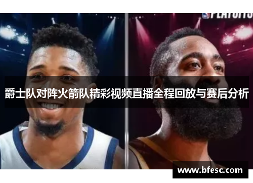爵士队对阵火箭队精彩视频直播全程回放与赛后分析