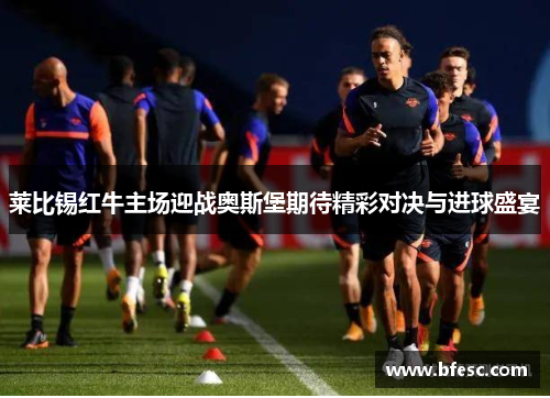 莱比锡红牛主场迎战奥斯堡期待精彩对决与进球盛宴